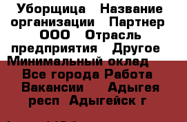 Уборщица › Название организации ­ Партнер, ООО › Отрасль предприятия ­ Другое › Минимальный оклад ­ 1 - Все города Работа » Вакансии   . Адыгея респ.,Адыгейск г.